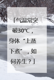 气温常突破30℃，身体“上蒸下煮”，如何养生？