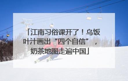江南习俗课开了！乌饭叶汁画出“四个自信”，奶茶地图走遍中国