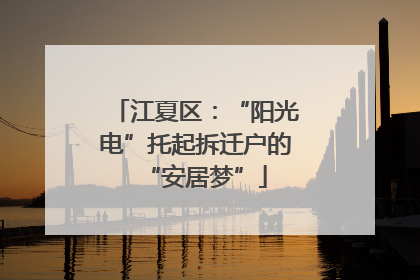 江夏区：“阳光电”托起拆迁户的“安居梦”