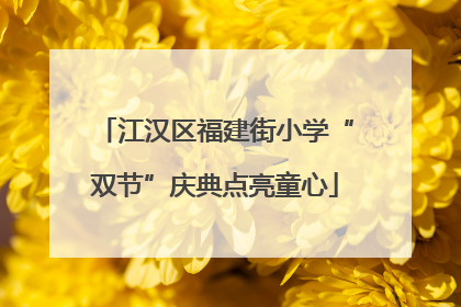 江汉区福建街小学“双节”庆典点亮童心