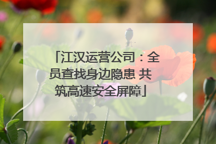江汉运营公司：全员查找身边隐患 共筑高速安全屏障