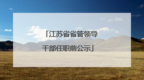 江苏省省管领导干部任职前公示