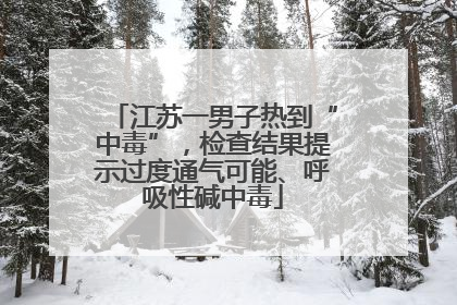 江苏一男子热到“中毒”，检查结果提示过度通气可能、呼吸性碱中毒