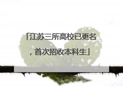 江苏三所高校已更名，首次招收本科生