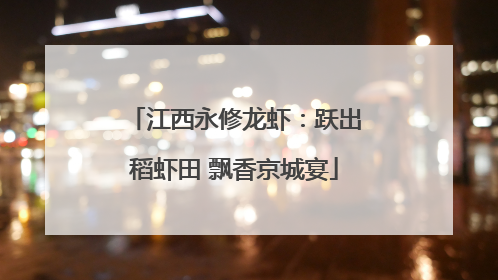 江西永修龙虾：跃出稻虾田 飘香京城宴