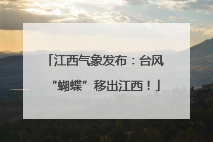 江西气象发布：台风“蝴蝶”移出江西！