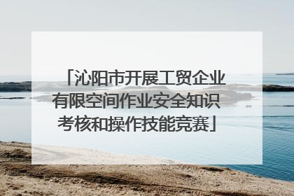 沁阳市开展工贸企业有限空间作业安全知识考核和操作技能竞赛