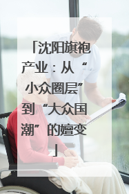 沈阳旗袍产业：从“小众圈层”到“大众国潮”的嬗变