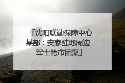 沈阳联勤保障中心某部：安家驻地周边 军士跨市团聚