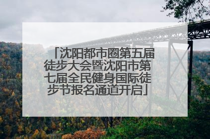 沈阳都市圈第五届徒步大会暨沈阳市第七届全民健身国际徒步节报名通道开启