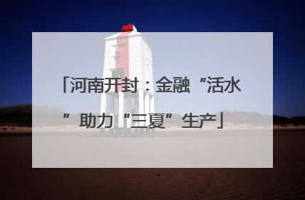 河南开封：金融“活水”助力“三夏”生产