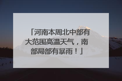河南本周北中部有大范围高温天气，南部局部有暴雨！