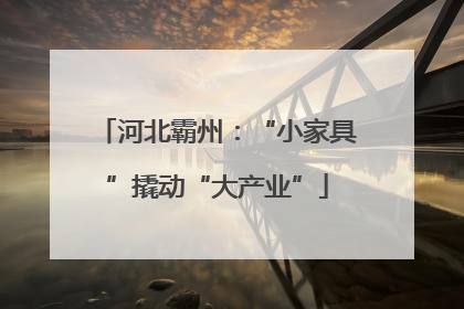 河北霸州：“小家具”撬动“大产业”