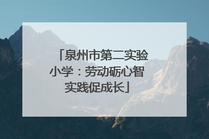 泉州市第二实验小学：劳动砺心智实践促成长