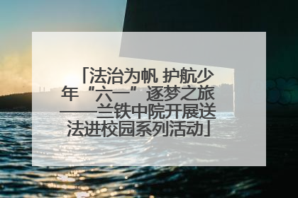法治为帆 护航少年“六一”逐梦之旅——兰铁中院开展送法进校园系列活动
