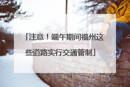 注意！端午期间福州这些道路实行交通管制