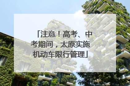 注意！高考、中考期间，太原实施机动车限行管理