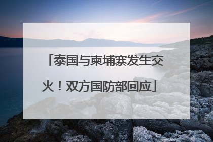 泰国与柬埔寨发生交火！双方国防部回应