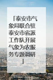 泰安市气象局联合驻泰安市省派工作队开展气象为农服务专题调研