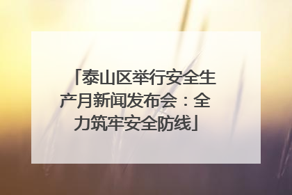 泰山区举行安全生产月新闻发布会：全力筑牢安全防线