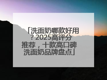 洗面奶哪款好用？2025高评分推荐，十款高口碑洗面奶品牌盘点