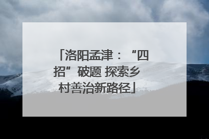 洛阳孟津：“四招”破题 探索乡村善治新路径