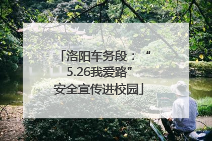 洛阳车务段：“5.26我爱路”安全宣传进校园