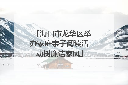 海口市龙华区举办家庭亲子阅读活动树廉洁家风