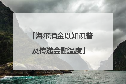 海尔消金以知识普及传递金融温度
