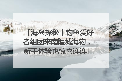 海岛探秘｜钓鱼爱好者组团来南隍城海钓，新手体验也惊喜连连