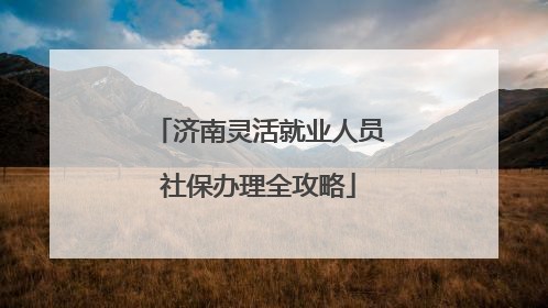 济南灵活就业人员社保办理全攻略