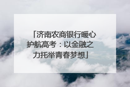 济南农商银行暖心护航高考：以金融之力托举青春梦想