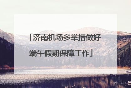 济南机场多举措做好端午假期保障工作