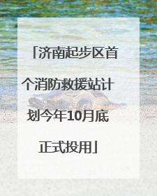 济南起步区首个消防救援站计划今年10月底正式投用