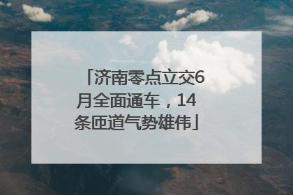 济南零点立交6月全面通车，14条匝道气势雄伟
