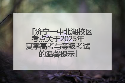 济宁一中北湖校区考点关于2025年夏季高考与等级考试的温馨提示