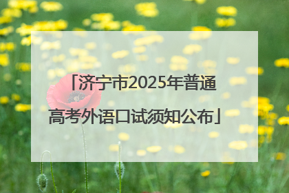 济宁市2025年普通高考外语口试须知公布
