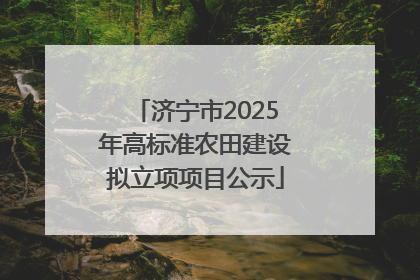 济宁市2025年高标准农田建设拟立项项目公示