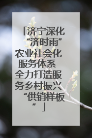 济宁深化“济时雨”农业社会化服务体系 全力打造服务乡村振兴“供销样板”