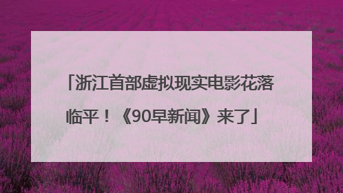 浙江首部虚拟现实电影花落临平！《90早新闻》来了