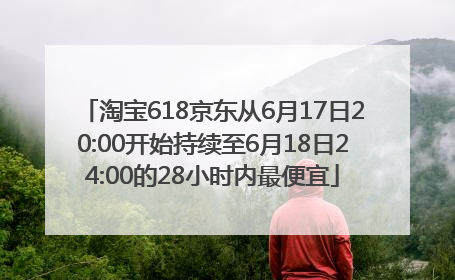 淘宝618京东从6月17日20:00开始持续至6月18日24:00的28小时内最便宜