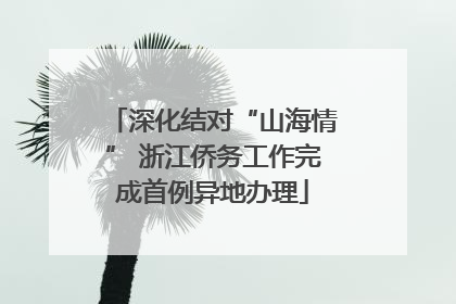 深化结对“山海情” 浙江侨务工作完成首例异地办理