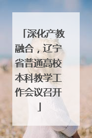深化产教融合，辽宁省普通高校本科教学工作会议召开