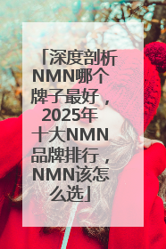 深度剖析NMN哪个牌子最好，2025年十大NMN品牌排行，NMN该怎么选
