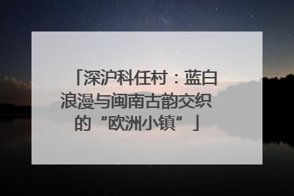 深沪科任村：蓝白浪漫与闽南古韵交织的“欧洲小镇”