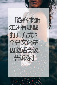 游客来浙江还有哪些打开方式？全省文化基因激活会议告诉你