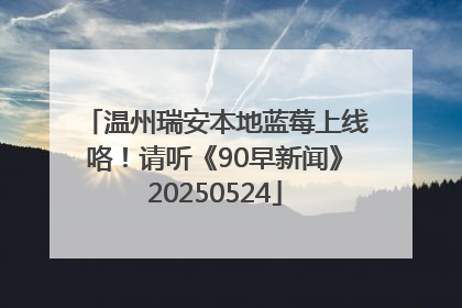 温州瑞安本地蓝莓上线咯！请听《90早新闻》20250524