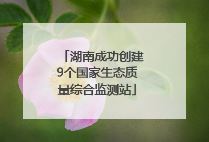 湖南成功创建9个国家生态质量综合监测站