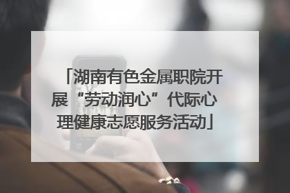 湖南有色金属职院开展“劳动润心”代际心理健康志愿服务活动