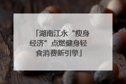 湖南江永“瘦身经济”点燃健身轻食消费新引擎